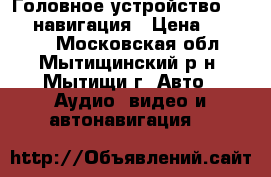 Головное устройство dvd-tv-навигация › Цена ­ 15 000 - Московская обл., Мытищинский р-н, Мытищи г. Авто » Аудио, видео и автонавигация   